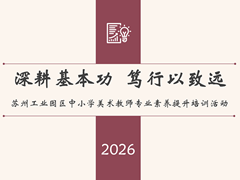 深耕基本功 笃行以致远 ——记苏州工业园区中小学美术教师专业素养提升培训活动